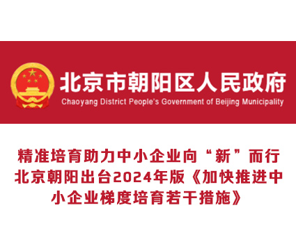 精准培育助力中小企业向“新”而行 北京朝阳出台2024年版《加快推进中小企业梯度培育若干措施》